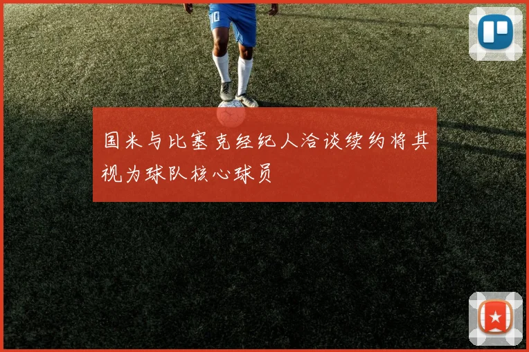 国米与比塞克经纪人洽谈续约将其视为球队核心球员