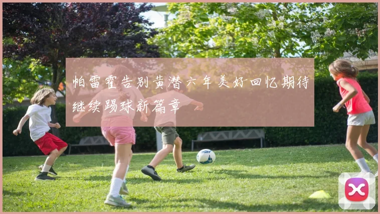 帕雷霍告别黄潜六年美好回忆期待继续踢球新篇章