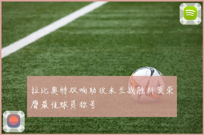 拉比奥特双响助攻米兰战胜科莫荣膺最佳球员称号
